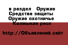  в раздел : Оружие. Средства защиты » Оружие охотничье . Калмыкия респ.